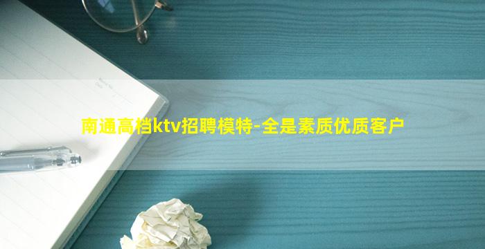 南通高档ktv招聘模特-全是素质优质客户